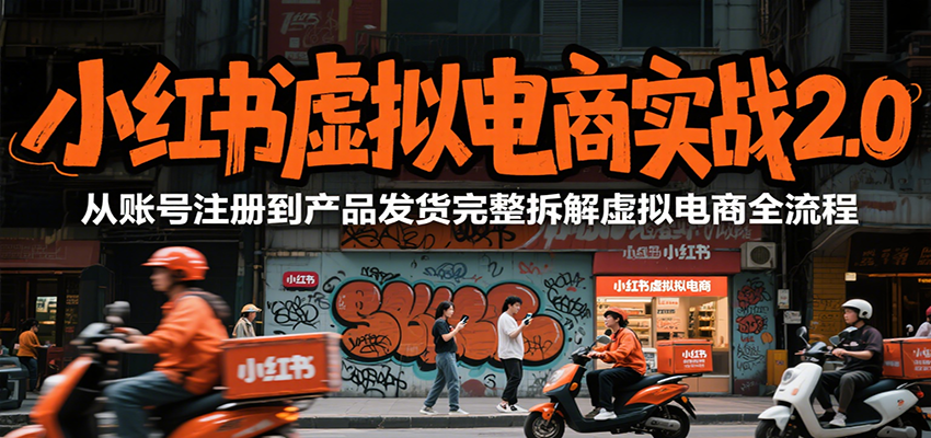 小红书虚拟电商实战2.0，从账号注册到产品发货完整拆解虚拟电商全流程-副业宝典