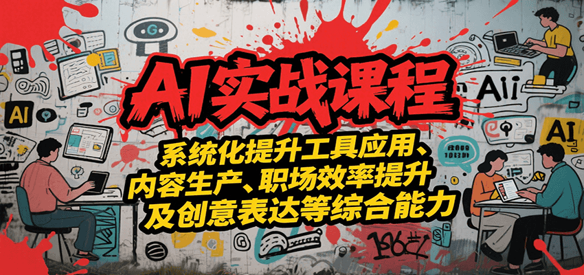 AI实战系统课程，提升工具应用、内容生产、职场效率提升及创意表达等综合能力-副业宝典
