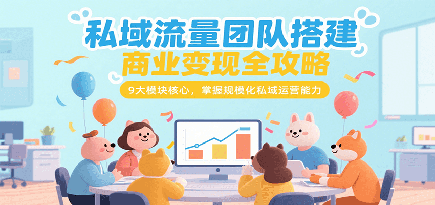 私域流量团队搭建商业变现全攻略，9大模块核心，掌握规模化私域运营能力-副业宝典