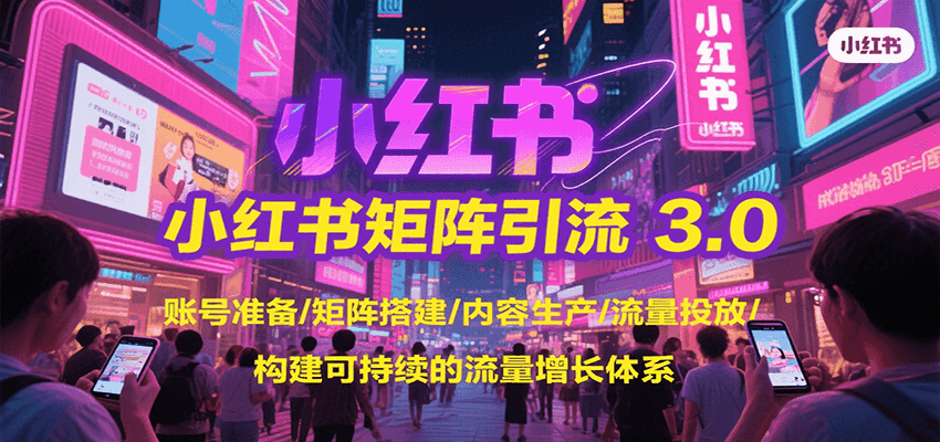 小红书矩阵引流3.0，账号准备/矩阵搭建/内容生产/流量投放/构建可持续的流量增长体系-副业宝典