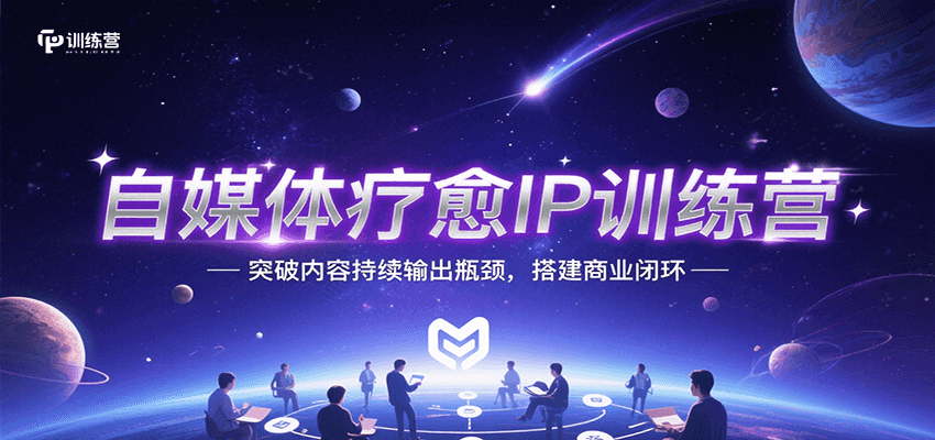 自媒体疗愈IP训练营，突破内容持续输出瓶颈，搭建商业闭环-副业宝典