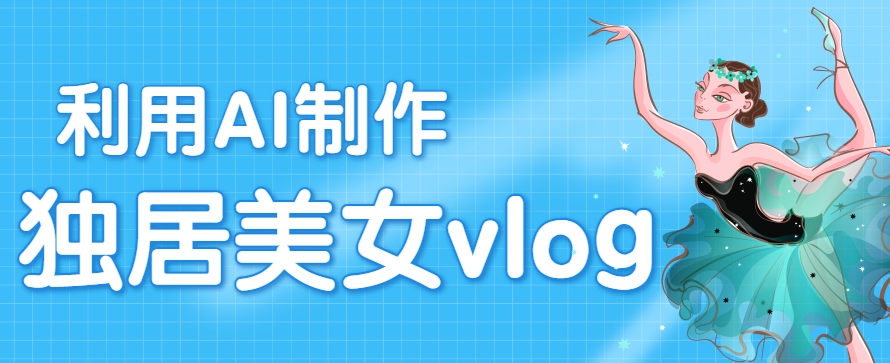 利用AI制作独居美女vlog短视频，零门槛轻松做爆款，22条作品涨粉33万-副业宝典