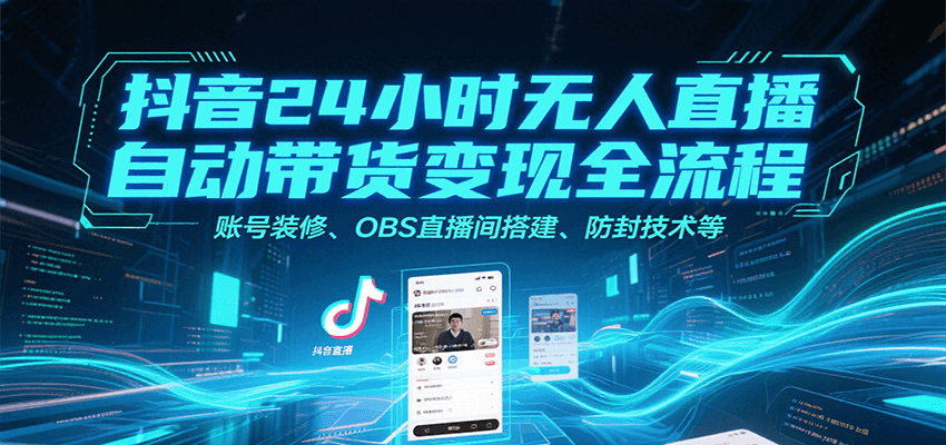 抖音24小时无人直播自动带货变现全流程，账号装修、OBS直播间搭建、防封技术等-副业宝典