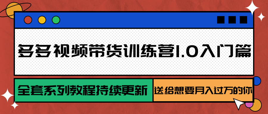 多多视频带货训练营1.0入门篇，全套系列教程持续更新，送给想要月入过万的你-副业宝典