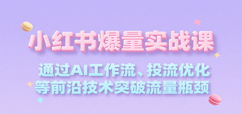 小红书爆量实战课，通过AI工作流、投流优化等前沿技术突破流量瓶颈-副业宝典