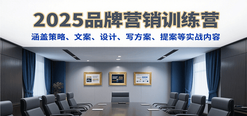 2025品牌营销训练营，涵盖策略、文案、设计、写方案、提案等实战内容-副业宝典