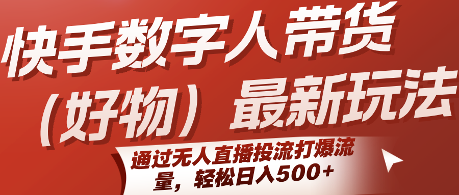 快手数字人带货(好物)最新玩法，通过无人直播投流打爆流量，轻松日入500+-副业宝典