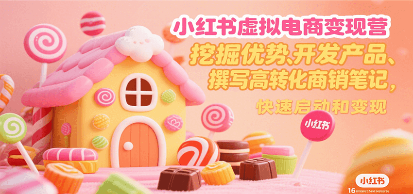 小红书虚拟电商变现营，挖掘优势、开发产品、撰写高转化商销笔记，快速启动和变现-副业宝典