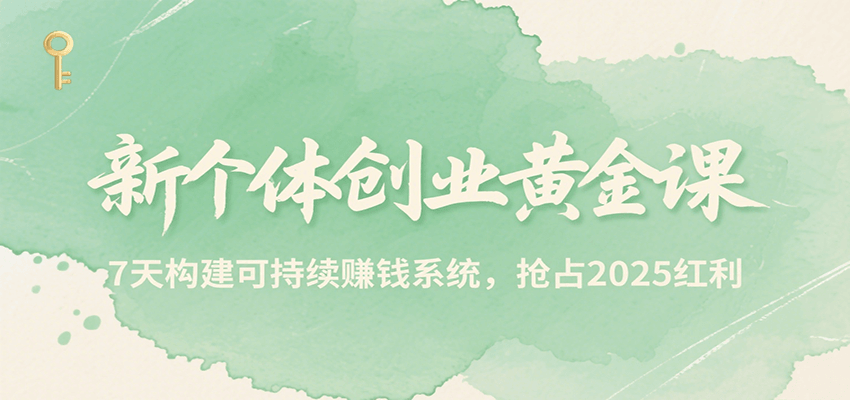 新个体创业黄金课，7天构建可持续赚钱系统，抢占2025红利-副业宝典