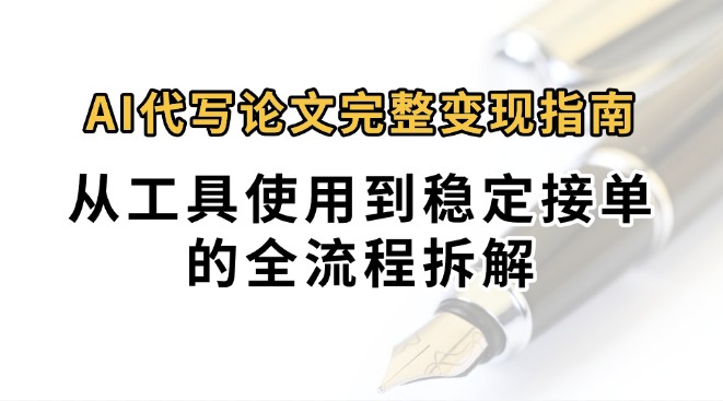 0投入月过万AI代写论文完整变现指南：从工具使用到稳定接单的全流程拆解-副业宝典