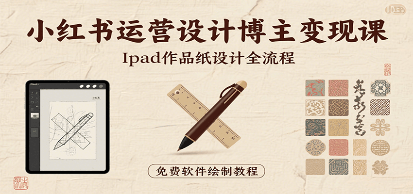 小红书运营设计博主变现课：iPad 上手作品纸设计，含全流程及细节技巧，避坑少绕路-副业宝典
