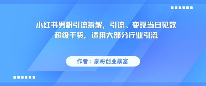 小红书男粉引流拆解，引流、变现当日见效超级干货，适用大部分行业引流-副业宝典