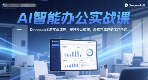 AI智能办公实战课，Deepseek全新实战课程，提升办公效率，轻松完成你的工作内容-副业宝典