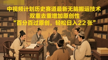 中视频计划历史赛道最新无脑搬运技术，双重去重增加原创性，百分百过原创，轻松日入2张-副业宝典