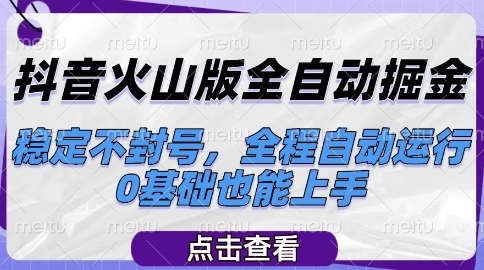 抖音火山版全自动掘金，稳定不封号，全程自动运行，可批量放大操作，0基础也能上手【揭秘】-副业宝典