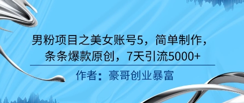 男粉项目之美女账号5，简单制作，条条爆款原创，7天引流5000+-副业宝典