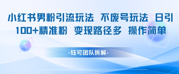 小红书男粉引流玩法不废号玩法日引100男粉变现路径多操作简单-副业宝典