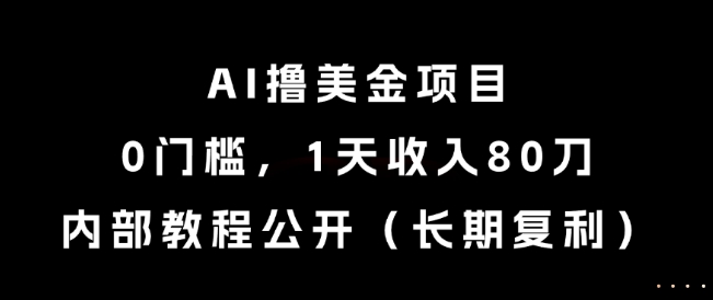 AI撸美金项目，0门槛，1天收入80刀，内部教程公开(长期复利)【揭秘】-副业宝典