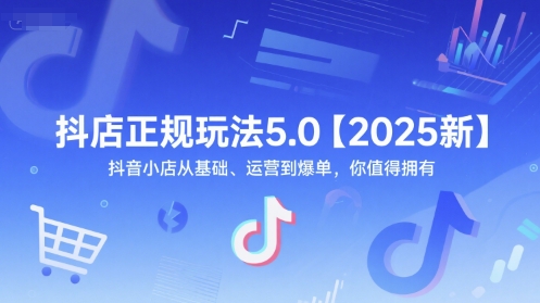 抖店正规玩法5.0【2025新】抖音小店从基础、运营到爆单，你值得拥有-副业宝典