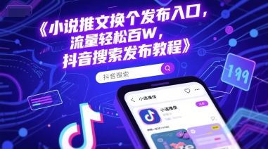 小说推文换个发布入口，流量轻松百W，抖音搜索发布教程-副业宝典