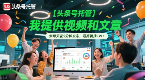【头条号托管 】我提供视频和文章，你每天花5分钟发布，最高躺挣1W+【揭秘】-副业宝典