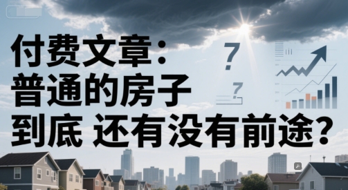 付费文章：普通的房子到底还有没有前途？-副业宝典