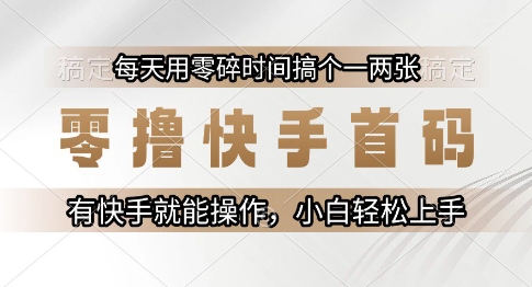零撸快手首码，每天用零碎时间搞个一两张，有快手就能操作小白轻松上手【揭秘】-副业宝典