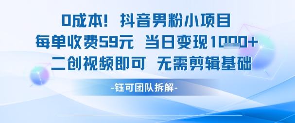 0成本，抖音男粉小项目 每单收费59元当日变现1k+ 二创视频即可无需剪辑基础-副业宝典