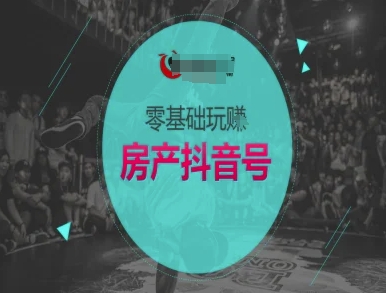 零基础玩转房产抖音号-抖音卖房教程-副业宝典