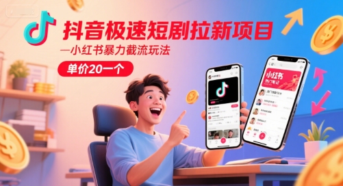抖音极速短剧拉新项目，小红书暴力截流玩法，单价20一个-副业宝典