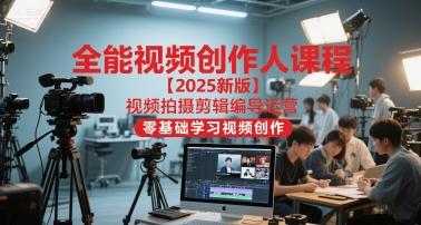 全能视频创作人课程【2025新版】视频拍摄剪辑编导运营，零基础学习视频创作-副业宝典