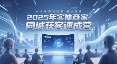 2025年实体商家同城获客速成营，同城企业AI获客全域解决方案-副业宝典