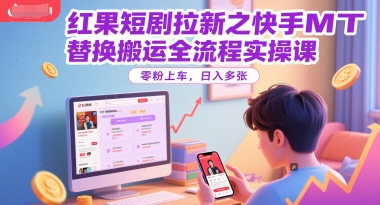 红果短剧拉新之快手MT替换搬运全流程实操课，零粉上车，日入多张-副业宝典