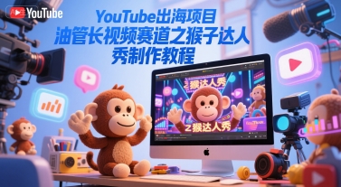 YouTube出海项目，油管长视频赛道之猴子达人秀制作教程-副业宝典