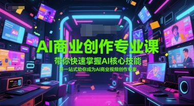 AI商业创作专业课，带你快速掌握AI核心技能，并一站式助你成为AI商业视频创作专家-副业宝典