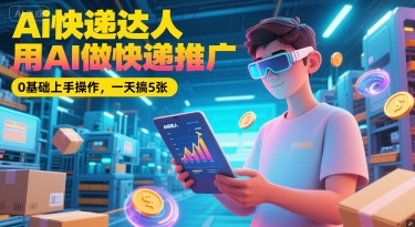 Ai快递达人，用AI做快递推广，0基础上手操作，一天搞5张-副业宝典