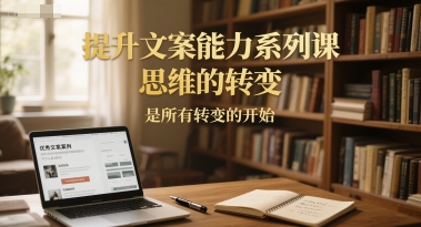 提升文案能力系列课，思维的转变，是所有转变的开始-副业宝典