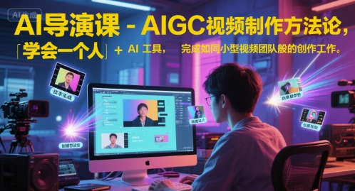 AI导演课-AIGC视频制作方法论，学会一个人+AI工具，完成如同小型视频团队般的创作工作，实现导演梦-副业宝典