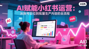 AI 赋能小红书运营：从账号定位到批量生产内容的全流程-副业宝典