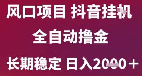 风口项目，六月最新玩法抖音无人挂G，全自动撸金，长期稳定 日入2k+【揭秘】-副业宝典