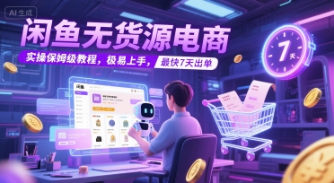 闲鱼无货源电商，实操保姆级教程，极易上手，最快7天出单-副业宝典