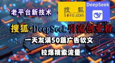 搜狐+DeepSeek引流创业粉，老平台新技术，一天发满50篇广告软文，拉爆搜索流量-副业宝典