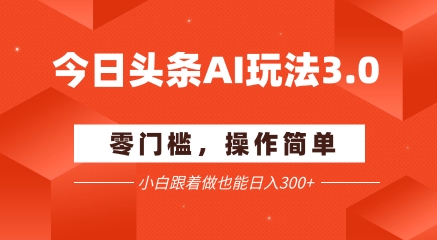今日头条爆文玩法3.0  配合AI工具轻松矩阵    小白也能日入3张+-副业宝典