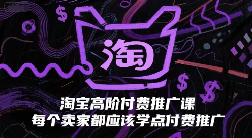 淘宝高阶付费推广课，每个卖家都应该学点付费推广-副业宝典