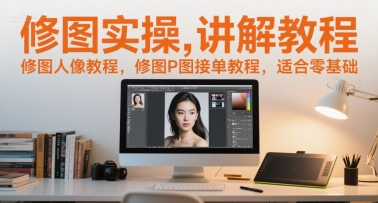 修图实操讲解教程，修图人像教程，修图P图接单教程，适合零基础-副业宝典