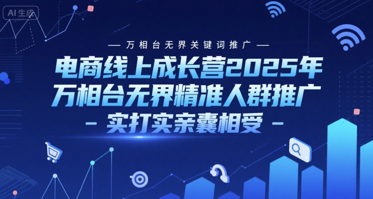 电商线上成长营2025年，万相台无界关键词推广-万相台无界精准人群推广-实打实亲囊相受-副业宝典