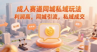 成人赛道同城私域玩法，利润高，同城引流，私域成交-副业宝典