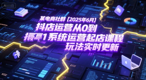 某电商社群【2025年6月】抖店运营从0到1系统运营起店课程，抖店最新玩法实时更新-副业宝典