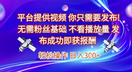 平台提供视频，你只需要发布， 无需粉丝基础，不看播放量，发布成功即获报酬，日入3张【揭秘】-副业宝典