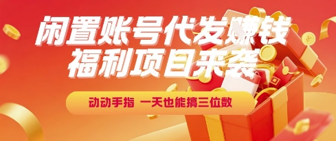 福利项目来袭，闲置账号代发挣钱，动动手指，一天也能搞三位数【揭秘】-副业宝典